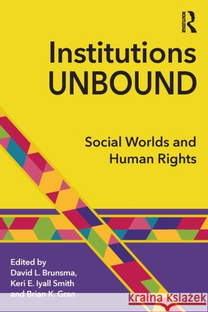 Institutions Unbound: Social Worlds and Human Rights David L. Brunsma Keri E. Iyall Smith Brian K. Gran 9781138655515 Taylor and Francis