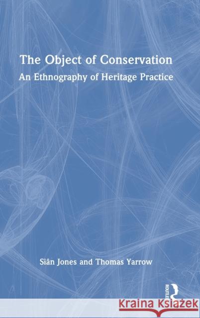 The Object of Conservation: An Ethnography of Heritage Practice Siân Jones, Thomas Yarrow (Durham University, UK) 9781138655683 Taylor & Francis Ltd
