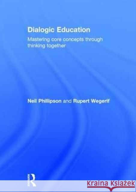 Dialogic Education: Mastering Core Concepts Through Thinking Together Neil Phillipson Rupert Wegerif 9781138656512 Routledge