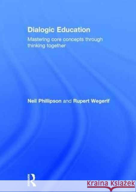 Dialogic Education: Mastering Core Concepts Through Thinking Together Neil Phillipson Rupert Wegerif 9781138656512