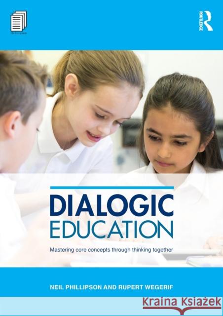 Dialogic Education: Mastering Core Concepts Through Thinking Together Neil Phillipson Rupert Wegerif 9781138656529 Routledge