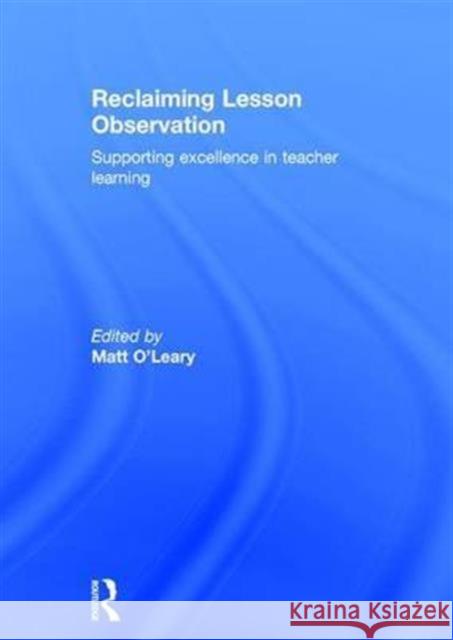 Reclaiming Lesson Observation: Supporting Excellence in Teacher Learning Matt O'Leary 9781138656598 Routledge
