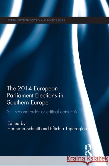 The 2014 European Parliament Elections in Southern Europe: Still Second Order or Critical Contests? Hermann Schmitt Eftichia Teperoglou 9781138656895
