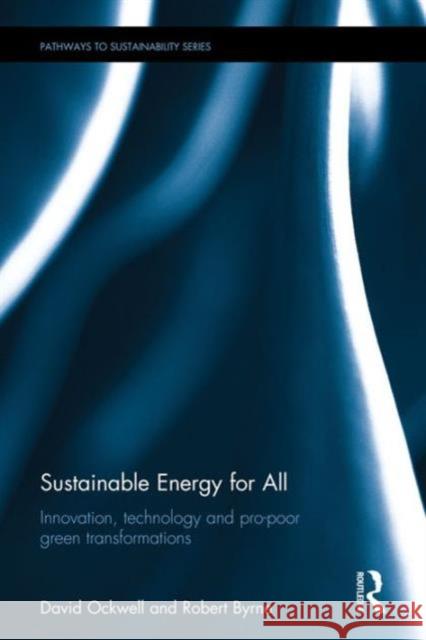 Sustainable Energy for All: Innovation, Technology and Pro-Poor Green Transformations David Ockwell Robert Byrne 9781138656925 Routledge