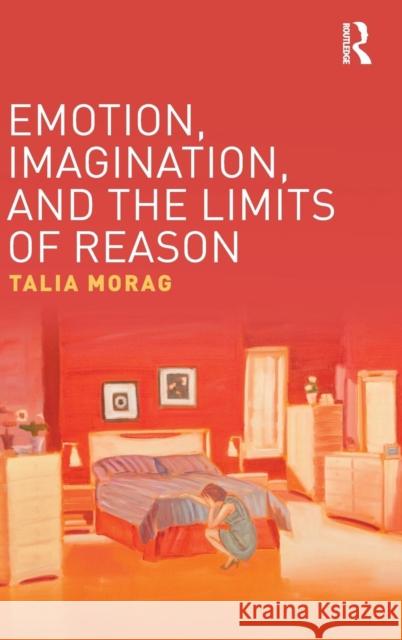 Emotion, Imagination, and the Limits of Reason Talia Morag 9781138656949 Routledge