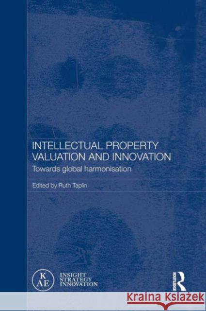 Intellectual Property Valuation and Innovation: Towards Global Harmonisation Ruth Taplin 9781138657168
