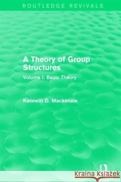 A Theory of Group Structures: Volume I: Basic Theory Kenneth Mackenzie (The author confirmed he will provide bank details once he has earned royalties over £50) 9781138657212
