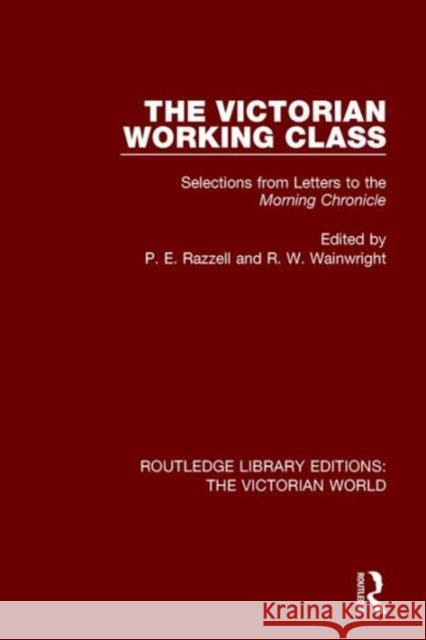 The Victorian Working Class: Selections from Letters to the Morning Chronicle P. E. Razzell R. W. Wainwright  9781138657496 Taylor and Francis
