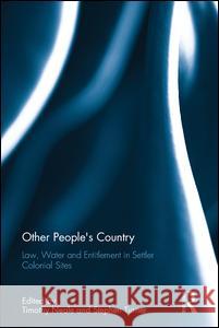 Other People's Country: Law, Water AMD Entitlement in Settler Colonial Sites Neale, Timothy 9781138657502