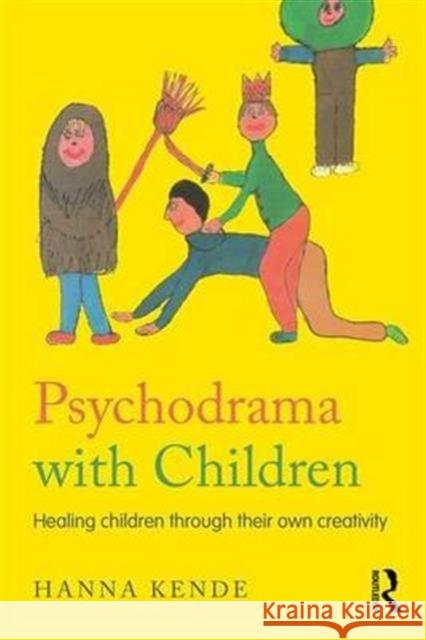 Psychodrama with Children: Healing Children Through Their Own Creativity Hanna Kende 9781138657687