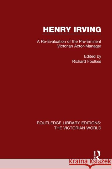 Henry Irving: A Re-Evaluation of the Pre-Eminent Victorian Actor-Manager  9781138657953 Routledge Library Editions: The Victorian Wor