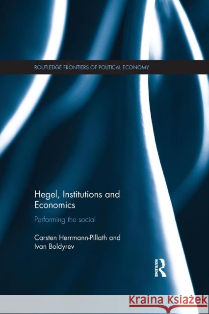 Hegel, Institutions and Economics: Performing the Social Carsten Herrmann-Pillath Ivan Boldyrev 9781138658226