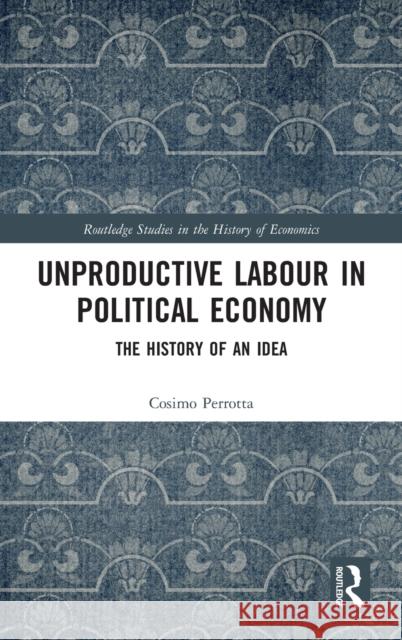 Unproductive Labour in Political Economy: The History of an Idea Cosimo Perrotta 9781138658325 Routledge