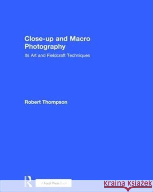 Close-Up and Macro Photography: Its Art and Fieldcraft Techniques Robert Thompson 9781138658462