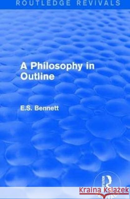 A Philosophy in Outline (Routledge Revivals) Bennett, E. S. 9781138658868 