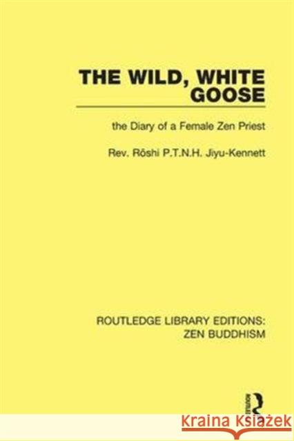 The Wild, White Goose: The Diary of a Female Zen Priest RÅshi P.T.N.H. Jiyu-Kennett   9781138658943