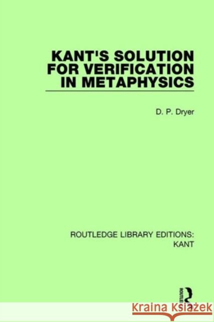 Kant's Solution for Verification in Metaphysics D. P. Dryer   9781138659308 Taylor and Francis