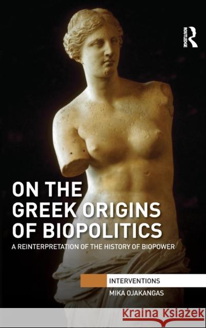 On the Greek Origins of Biopolitics: A Reinterpretation of the History of Biopower Mika Ojakangas   9781138659438