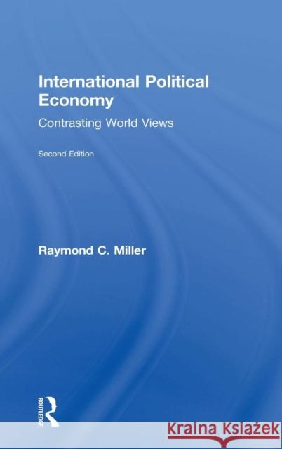 International Political Economy: Contrasting World Views Raymond C. Miller 9781138659698