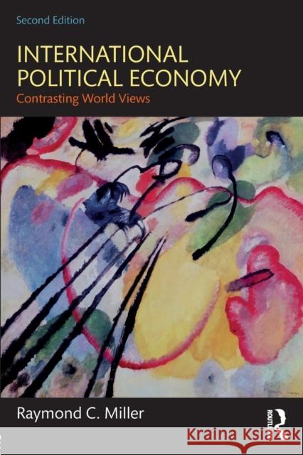 International Political Economy: Contrasting World Views Raymond C. Miller 9781138659704