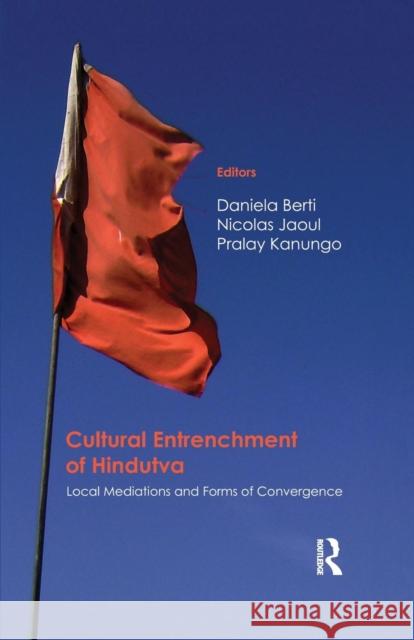 Cultural Entrenchment of Hindutva: Local Mediations and Forms of Convergence Daniela Berti Nicolas Jaoul Pralay Kanungo 9781138659957 Taylor and Francis