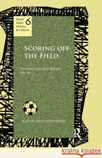 Scoring Off the Field: Football Culture in Bengal, 1911-80 Kausik Bandyopadhyay   9781138659964