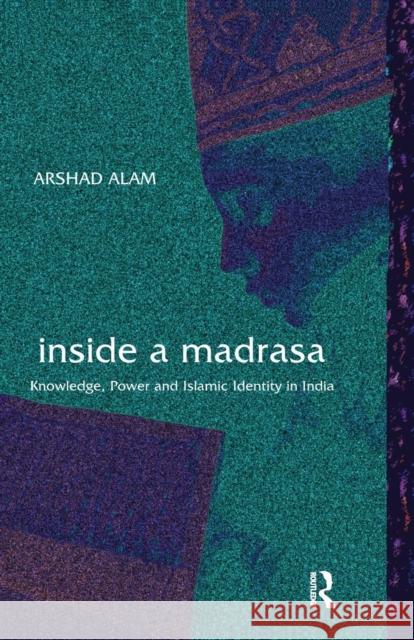 Inside a Madrasa: Knowledge, Power and Islamic Identity in India Arshad Alam   9781138659988 Taylor and Francis