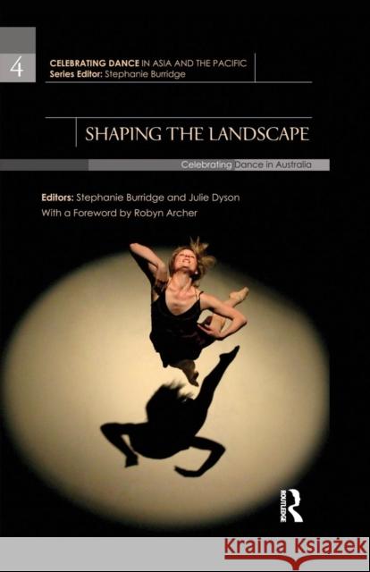 Shaping the Landscape: Celebrating Dance in Australia Stephanie Burridge Julie Dyson  9781138660083 Taylor and Francis