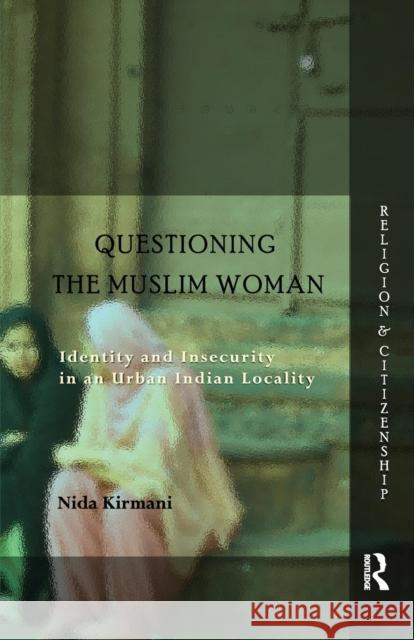 Questioning the 'Muslim Woman': Identity and Insecurity in an Urban Indian Locality Kirmani, Nida 9781138660090