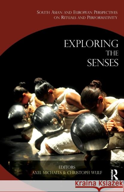 Exploring the Senses: South Asian and European Perspectives on Rituals and Performativity Axel Michaels Christoph Wulf  9781138660151 Taylor and Francis