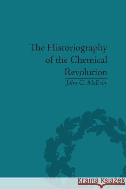 The Historiography of the Chemical Revolution: Patterns of Interpretation in the History of Science John G McEvoy   9781138661264