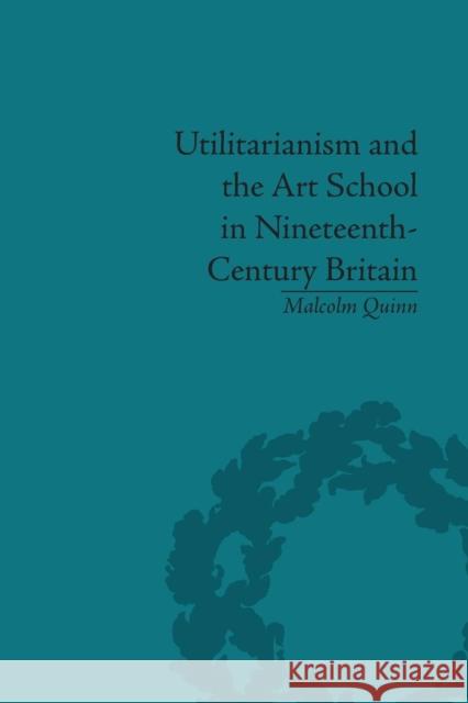 Utilitarianism and the Art School in Nineteenth-Century Britain Malcolm Quinn   9781138661936