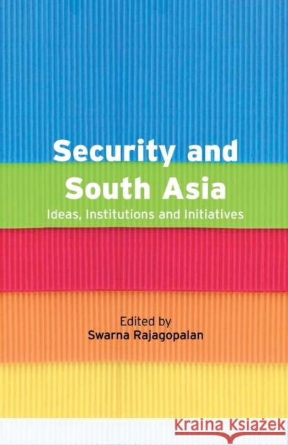 Security and South Asia: Ideas, Institutions and Initiatives Swarna Rajagopalan   9781138662322