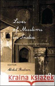 Lives of Muslims in India: Politics, Exclusion and Violence Abdul Shaban   9781138662490
