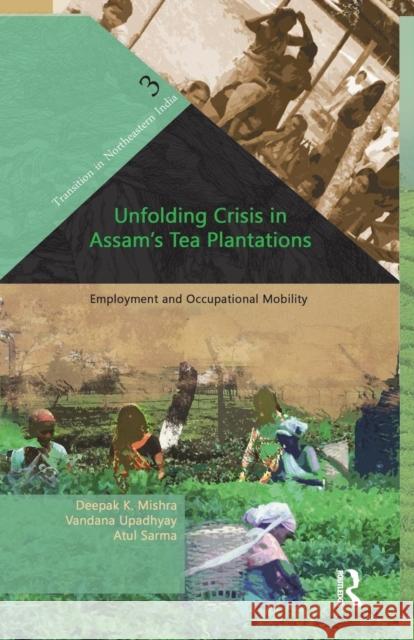 Unfolding Crisis in Assam's Tea Plantations: Employment and Occupational Mobility Deepak K. Mishra Vandana Upadhyay Atul Sarma 9781138662544 Taylor and Francis