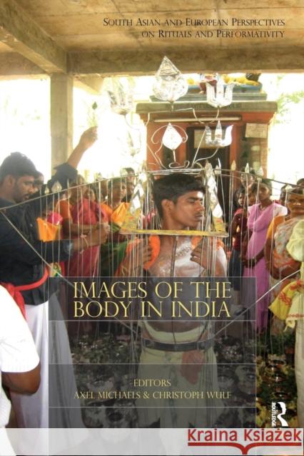 Images of the Body in India: South Asian and European Perspectives on Rituals and Performativity Axel Michaels Christoph Wulf  9781138662841 Taylor and Francis