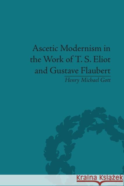 Ascetic Modernism in the Work of T S Eliot and Gustave Flaubert Henry Michael Gott   9781138663022 Taylor and Francis