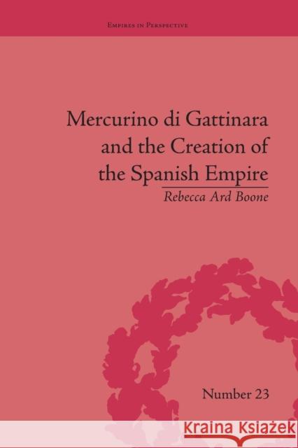 Mercurino Di Gattinara and the Creation of the Spanish Empire Rebecca Ard Boone   9781138663114 Taylor and Francis