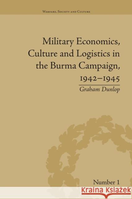 Military Economics, Culture and Logistics in the Burma Campaign, 1942-1945 Graham Dunlop   9781138663251 Taylor and Francis