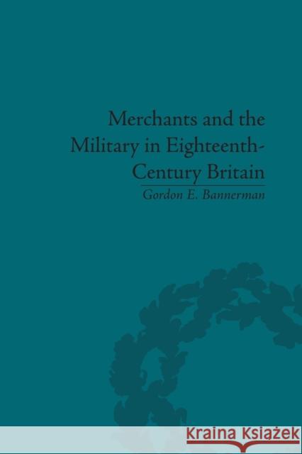 Merchants and the Military in Eighteenth-Century Britain: British Army Contracts and Domestic Supply, 1739-1763 Gordon Bannerman   9781138663619