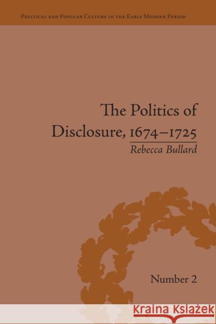 The Politics of Disclosure, 1674-1725: Secret History Narratives Rebecca Bullard   9781138663749 Taylor and Francis