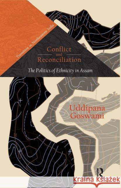 Conflict and Reconciliation: The Politics of Ethnicity in Assam Uddipana Goswami   9781138663930