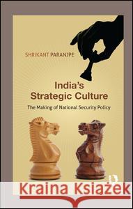 India's Strategic Culture: The Making of National Security Policy Shrikant Paranjpe   9781138664036