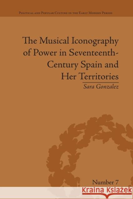 The Musical Iconography of Power in Seventeenth-Century Spain and Her Territories Sara Gonzalez Castrejon   9781138664746