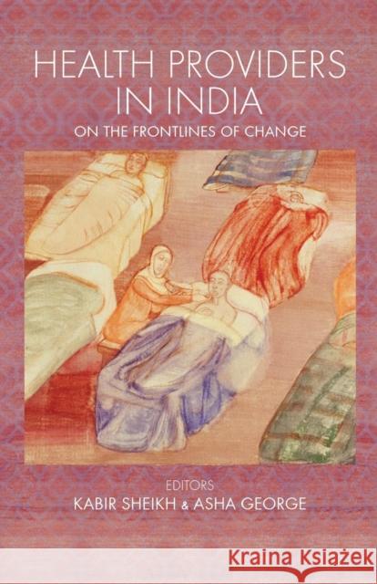 Health Providers in India: On the Frontlines of Change Kabir Sheikh Asha George  9781138664883 Taylor and Francis