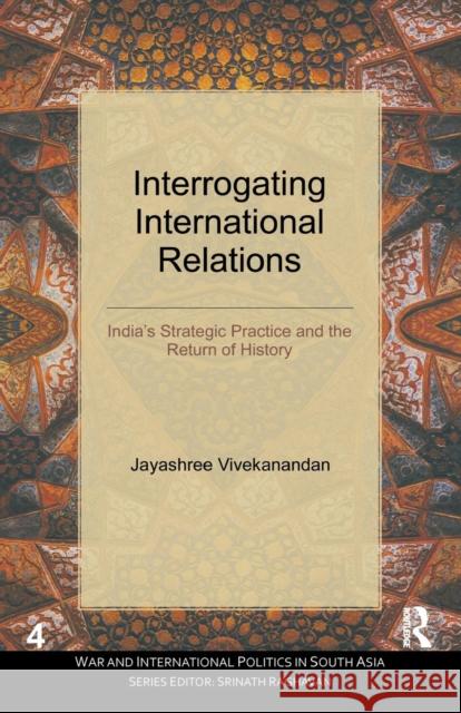 Interrogating International Relations: India's Strategic Practice and the Return of History Jayashree Vivekanandan   9781138664982