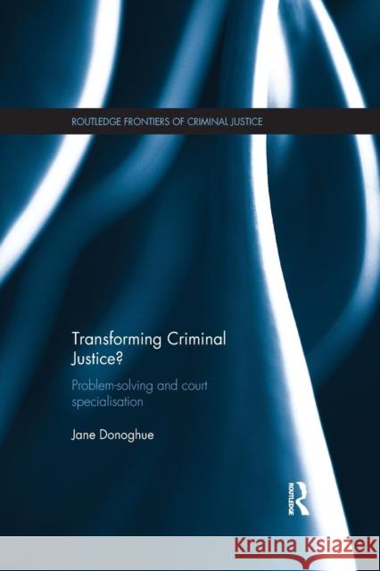 Transforming Criminal Justice?: Problem-Solving and Court Specialisation Jane Donoghue   9781138665309 Taylor and Francis