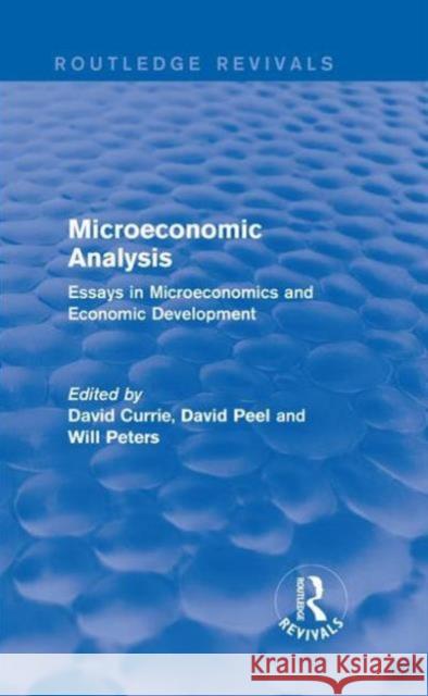 Microeconomic Analysis (Routledge Revivals): Essays in Microeconomics and Economic Development David Currie David, R. Peel Will Peters 9781138665613