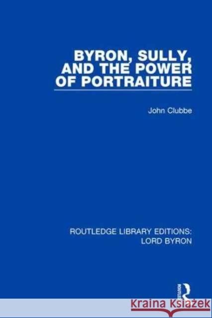 Byron, Sully, and the Power of Portraiture John Clubbe 9781138665637 Routledge