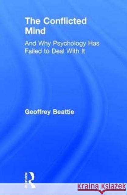 The Conflicted Mind: And Why Psychology Has Failed to Deal with It Geoffrey Beattie 9781138665781 Routledge